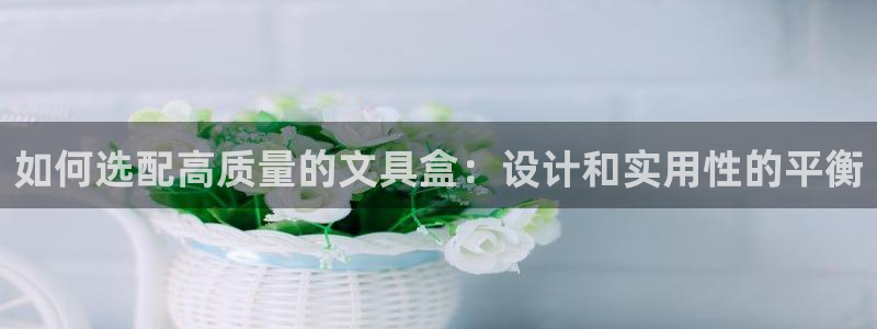 彩名堂还可以用吗：如何选配高质量的文具盒